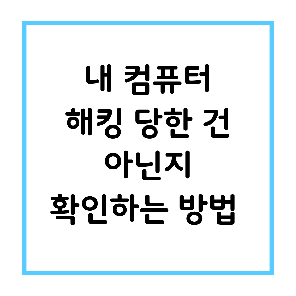 내 컴퓨터 해킹 당한 건 아닌지 확인하는 방법