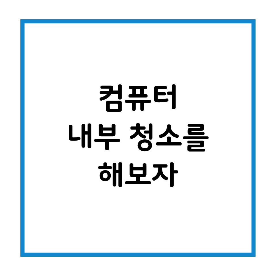 컴퓨터 내부 청소를 해보자